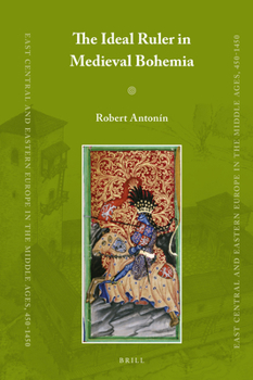 The Ideal Ruler in Medieval Bohemia - Book #44 of the East Central and Eastern Europe in the Middle Ages, 450-1450