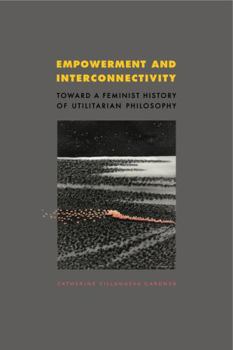 Hardcover Empowerment and Interconnectivity: Toward a Feminist History of Utilitarian Philosophy Book