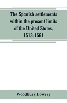 Paperback The Spanish settlements within the present limits of the United States, 1513-1561 Book