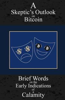 Paperback A Skeptic's Outlook on Bitcoin: Brief Words on the Early Indications of a Calamity Book