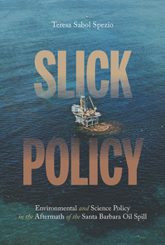 Slick Policy: Environmental and Science Policy in the Aftermath of the Santa Barbara Oil Spill - Book  of the History of the Urban Environment