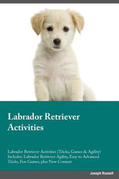 Paperback Labrador Retriever Activities Labrador Retriever Activities (Tricks, Games & Agility) Includes: Labrador Retriever Agility, Easy to Advanced Tricks, F Book