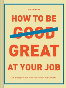 Hardcover How to Be Great at Your Job: Get Things Done. Get the Credit. Get Ahead. (Graduation Gift, Corporate Survival Guide, Career Handbook) Book