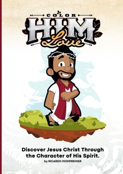 Color Him Love: Discover Jesus Christ Through the Characters of His Spirit: Discover Jesus Christ Through The Characters of His Spirit