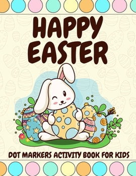 Happy Easter dot markers activity book for kids: Easter Coloring Pages For toddlers /perfect Gift For Preschool Kindergarten Activities /Easter bunny Gifts for Toddlers