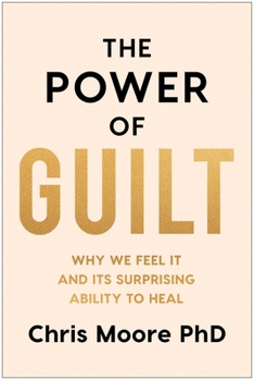 Hardcover The Power of Guilt: Why We Feel It and Its Surprising Ability to Heal Book