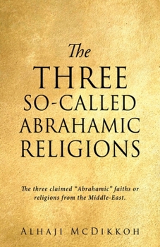 Paperback The Three So-Called Abrahamic Religions: The three claimed "Abrahamic" faiths or religions from the Middle-East. Book