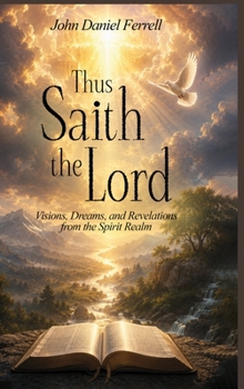 Thus Saith the Lord: Dreams, Visions & Revelations from the Spirit Realm