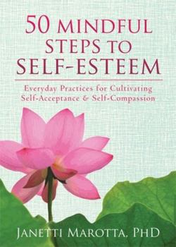50 Mindful Steps to Self-Esteem:  Everyday Practices for Cultivating Self-Acceptance & Self-Compassion
