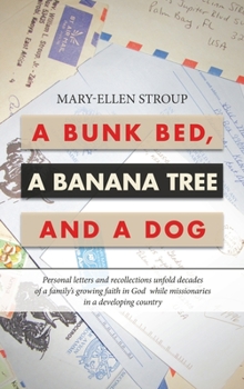 A Bunk Bed, a Banana Tree and a Dog: Personal Letters and Recollections Unfold Decades of a Family’s Growing Faith in God While Missionaries in a Developing Country