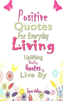 Paperback Positive Quotes For Everyday Living: Uplifting Daily Quotes To Live By Book