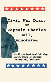 Paperback Civil War Diary of Captain Charles Hall, Annotated: Company E, 4th Regiment Infantry, New Jersey Volunteers in Virginia, 1861-1862 Book