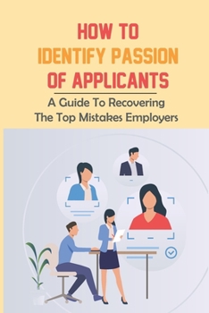 Paperback How To Identify Passion Of Applicants: A Guide To Recovering The Top Mistakes Employers: Candidate Passions Book