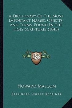 Paperback A Dictionary Of The Most Important Names, Objects, And Terms, Found In The Holy Scriptures (1843) Book