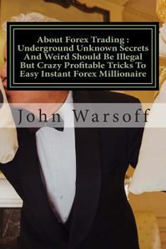 Paperback About Forex Trading: Underground Unknown Secrets And Weird Should Be Illegal But Crazy Profitable Tricks To Easy Instant Forex Millionaire: Book