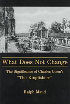 Hardcover What Does Not Change: The Significance of Charles Olson's "the Kingfishers" Book