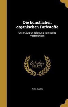 Hardcover Die ku&#776;nstlichen organischen Farbstoffe: Unter Zugrundelegung von sechs Vorlesungen [German] Book