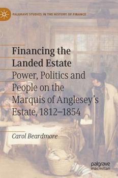 Hardcover Financing the Landed Estate: Power, Politics and People on the Marquis of Anglesey's Estate, 1812-1854 Book
