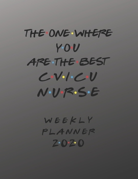 CVICU Nurse Weekly Planner 2020 - The One Where You Are The Best: CVICU Nurse Friends Gift Idea For Men & Women | Weekly Planner Schedule Book ... To Do List & Notes Sections | Calendar Views