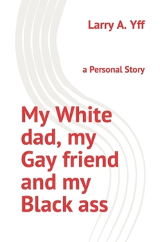 Paperback My White dad, my Gay friend and my Black ass: a Personal Story Book