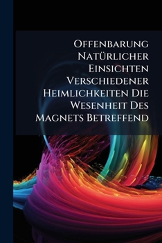 Offenbarung Naturlicher Einsichten Verschiedener Heimlichkeiten Die Wesenheit Des Magnets Betreffend