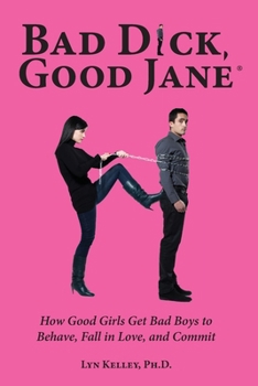 Paperback Bad Dick, Good Jane: How Good Girls Get Bad Boys to Behave, Fall in Love, and Commit Book