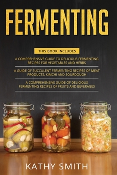 Paperback Fermenting: 3 in 1- Guide to Delicious Fermenting Recipes for Vegetables and Herbs+ Fermenting Recipes of Meat Products, Kimchi an Book