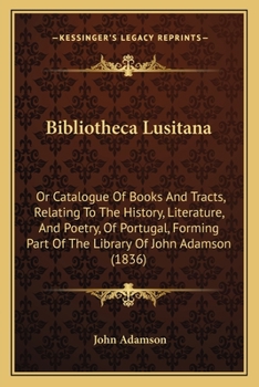 Paperback Bibliotheca Lusitana: Or Catalogue Of Books And Tracts, Relating To The History, Literature, And Poetry, Of Portugal, Forming Part Of The Li Book