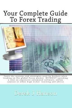 Paperback Your Complete Guide to Forex Trading: learn the systems and strategies used by brokers when trading on the global Forex market WITHOUT spending a ... or other high ticket training and advice Book