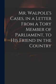 Mr. Walpole's Cases, in a Letter From a Tory Member of Parliament, to His Friend in the Country