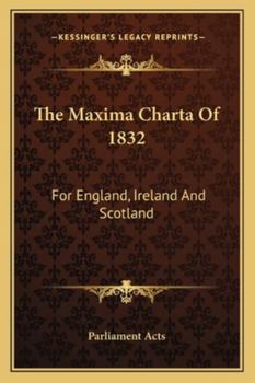 Paperback The Maxima Charta Of 1832: For England, Ireland And Scotland Book