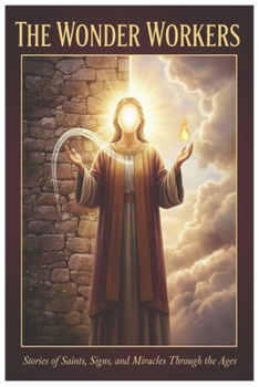 The Wonder Workers: Stories of Saints, Signs, and Miracles Through the Ages