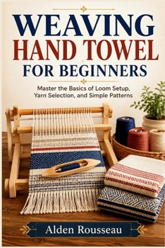 Paperback WEAVING HAND TOWEL FOR BEGINNERS: Master the Basics of Loom Setup, Yarn Selection, and Simple Patterns Book