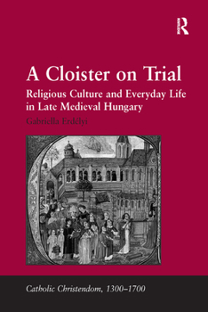 Paperback A Cloister on Trial: Religious Culture and Everyday Life in Late Medieval Hungary Book