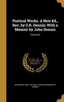 Hardcover Poetical Works. A New Ed., Rev. by G.R. Dennis; With a Memoir by John Dennis; Volume 03 Book