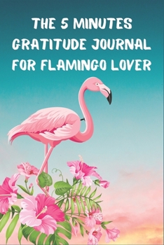 THE 5 MINUTES GRATITUDE JOURNAL FOR FLAMINGO LOVER: Daily Gratitude Journal | Positivity Diary for a Happier You in Just 5 Minutes a Day | Self care gifts for teens