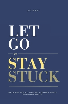 Paperback Let Go Or Stay Stuck: Release What You No Longer Need. Without Guilt. Book