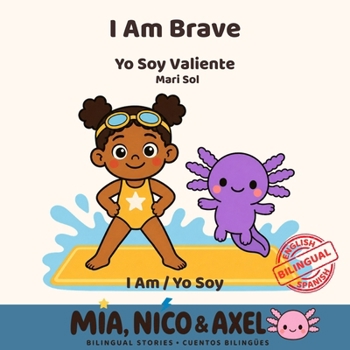 I Am Brave / Yo Soy Valiente: A Bilingual English-Spanish Book About Courage & Trying New Things for Kids Ages 3-8 (Mia, Nico & Axel Book 6) (I Am / Yo Soy)