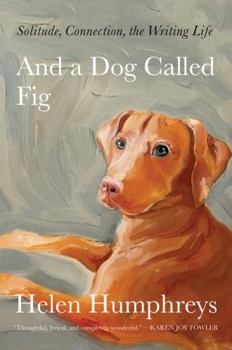 Hardcover And a Dog Called Fig: Solitude, Connection, the Writing Life Book