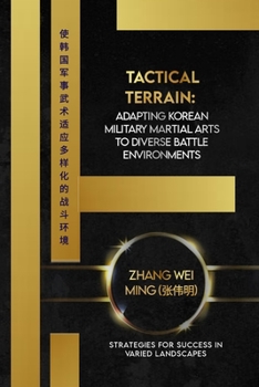Tactical Terrain: Adapting Korean Military Martial Arts to Diverse Battle Environments: Strategies for Success in Varied Landscapes (Legends of the Fighting Arts: A Comprehensive Decade-Long Guide)