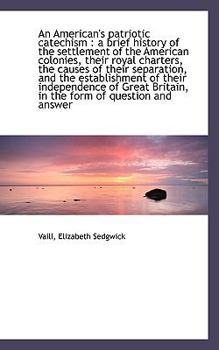 Paperback An American's Patriotic Catechism: A Brief History of the Settlement of the American Colonies, Thei Book