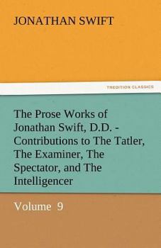 Paperback The Prose Works of Jonathan Swift, D.D. - Contributions to the Tatler, the Examiner, the Spectator, and the Intelligencer Book