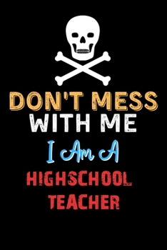 Paperback Don't Mess With Me I Am A HIGHSCHOOL TEACHER - Funny HIGHSCHOOL TEACHER Notebook And Journal Gift Ideas: Lined Notebook / Journal Gift, 120 Pages, 6x9 Book