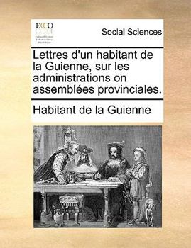 Paperback Lettres D'Un Habitant de La Guienne, Sur Les Administrations on Assembles Provinciales. [French] Book