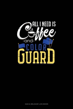 Paperback All I Need Is, Coffee and Color Guard: Gas & Mileage Log Book