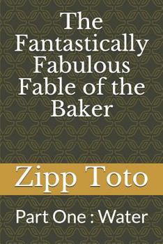 Paperback The Fantastically Fabulous Fable of the Baker: Part One: Water Book