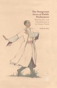 Paperback The Dangerous Lives of Public Performers: Dancing, Sex, and Entertainment in the Islamic World Book