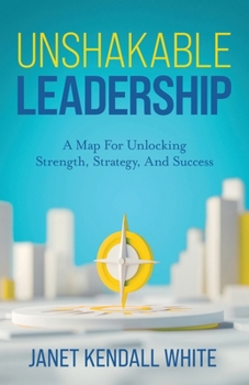 Paperback Unshakable Leadership: A Map For Unlocking Strength, Strategy, And Success Book