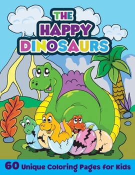 The Happy Dinosaurs - 60 Unique Coloring Pages for Kids: Dinosaur Coloring Book for Toddlers Large Coloring Book for Toddlers with 60 Happy and Cute Dinosaurs
