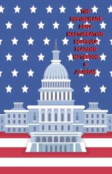 The Republicans Daily Masturbation Schedule Planner Notebook & Journal: The Perfect Gift Idea Adult Gag Prank Gifts Novelty Joke Stocking Stuffer Ideas 5.5x8.5 College Ruled White Paper Glossy Cover
